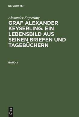 Alexander Keyserling: Graf Alexander Keyserling. Ein Lebensbild aus seinen Briefen und Tagebüchern. Band 2