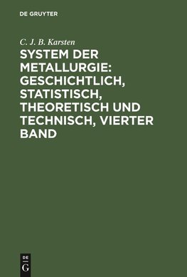 System der Metallurgie: geschichtlich, statistisch, theoretisch und technisch, Vierter Band