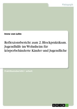 Reflexionsbericht zum 2. Blockpraktikum. Jugendhilfe im Wohnheim für körperbehinderte Kinder und Jugendliche