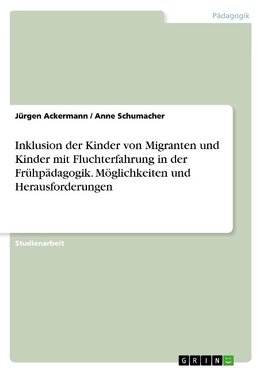 Inklusion der Kinder von Migranten und Kinder mit Fluchterfahrung in der Frühpädagogik. Möglichkeiten und Herausforderungen