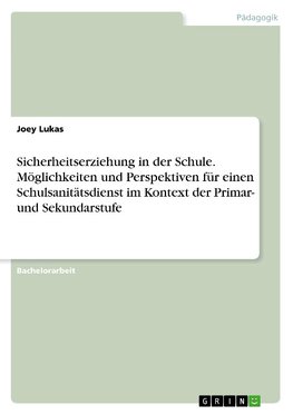 Sicherheitserziehung in der Schule. Möglichkeiten und Perspektiven für einen Schulsanitätsdienst im Kontext der Primar- und Sekundarstufe