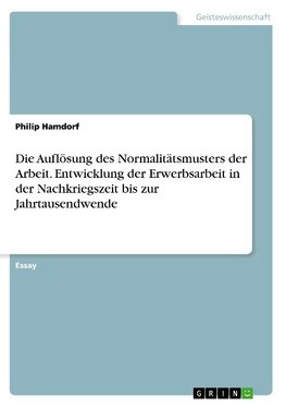 Die Auflösung des Normalitätsmusters der Arbeit. Entwicklung der Erwerbsarbeit in der Nachkriegszeit bis zur Jahrtausendwende