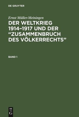 Ernst Müller-Meiningen: Der Weltkrieg 1914-1917 und der "Zusammenbruch des Völkerrechts". Band 1