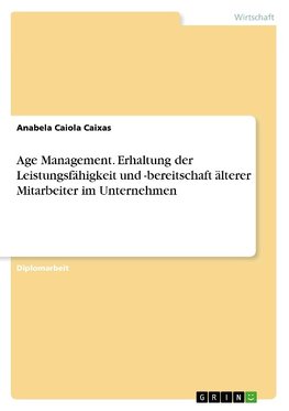 Age Management. Erhaltung der Leistungsfähigkeit und -bereitschaft älterer Mitarbeiter im Unternehmen