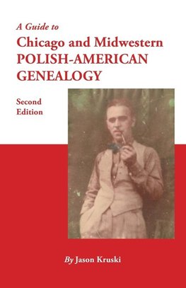 A Guide to Chicago and Midwestern Polish-American Genealogy. Second Edition