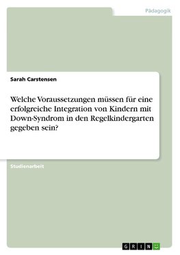 Welche Voraussetzungen müssen für eine erfolgreiche Integration von Kindern mit Down-Syndrom in den Regelkindergarten gegeben sein?