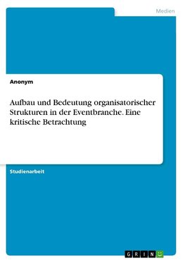 Aufbau und Bedeutung organisatorischer Strukturen in der Eventbranche. Eine kritische Betrachtung