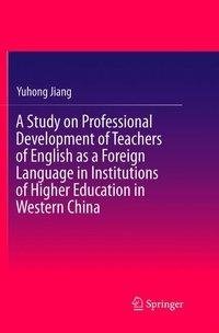 A Study on Professional Development of Teachers of English as a Foreign Language in Institutions of Higher Education in Western China