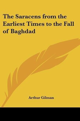 The Saracens from the Earliest Times to the Fall of Baghdad