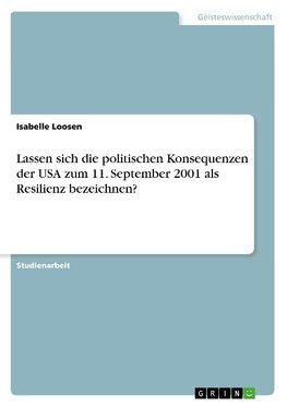 Lassen sich die politischen Konsequenzen der USA zum 11. September 2001 als Resilienz bezeichnen?