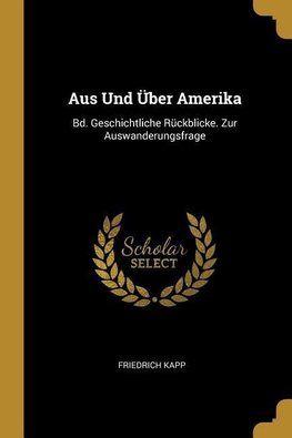 Aus Und Über Amerika: Bd. Geschichtliche Rückblicke. Zur Auswanderungsfrage