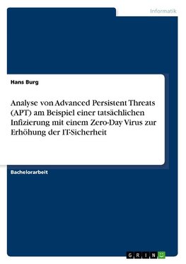 Analyse von Advanced Persistent Threats (APT) am Beispiel einer tatsächlichen Infizierung mit einem Zero-Day Virus zur Erhöhung der IT-Sicherheit