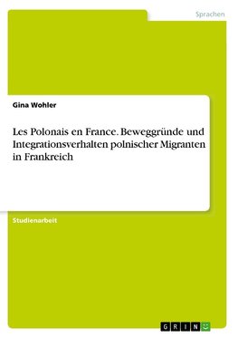 Les Polonais en France. Beweggründe und Integrationsverhalten polnischer Migranten in Frankreich