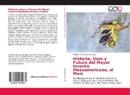 Historia, Usos y Futuro del Mayor Invento Mesoamericano, el Maíz