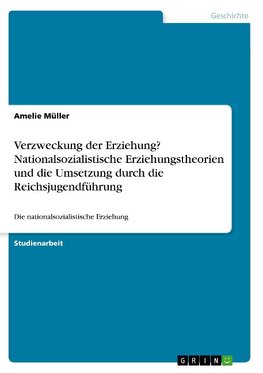 Verzweckung der Erziehung? Nationalsozialistische Erziehungstheorien und die Umsetzung durch die Reichsjugendführung