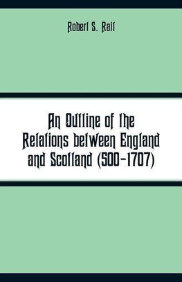 Rait, R: Outline of the Relations between England and Scotla