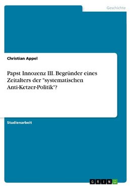 Papst Innozenz III. Begründer eines Zeitalters der "systematischen Anti-Ketzer-Politik"?