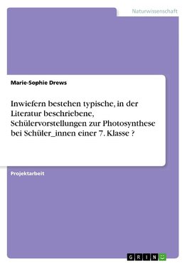 Inwiefern bestehen typische, in der Literatur beschriebene, Schülervorstellungen zur Photosynthese bei Schüler_innen einer 7. Klasse ?