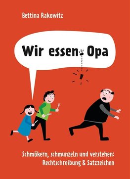 Wir essen Opa. Schmökern, schmunzeln und verstehen: Rechtschreibung & Satzzeichen