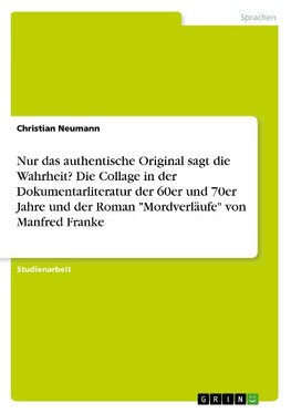 Nur das authentische Original sagt die Wahrheit? Die Collage in der Dokumentarliteratur der 60er und 70er Jahre und der Roman "Mordverläufe" von Manfred Franke