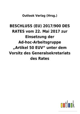 BESCHLUSS (EU) 2017/900 DES RATES vom 22. Mai 2017 zur Einsetzung der Ad-hoc-Arbeitsgruppe "Artikel50EUV" unter dem Vorsitz des Generalsekretariats des Rates