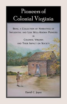 Pioneers of Colonial Virginia. Being a Collection of Narratives of Influential and Less Well-Known Pioneers in Colonial Virginia and their impact on Society.