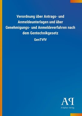 Verordnung über Antrags- und Anmeldeunterlagen und über Genehmigungs- und Anmeldeverfahren nach dem Gentechnikgesetz