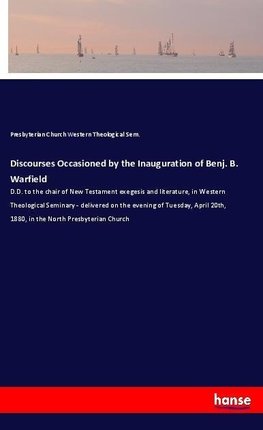 Discourses Occasioned by the Inauguration of Benj. B. Warfield