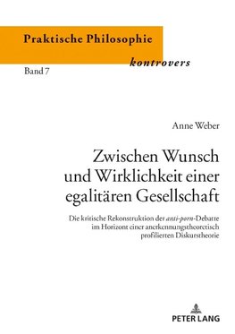 Zwischen Wunsch und Wirklichkeit einer egalitären Gesellschaft.Die kritische Rekonstruktion der anti-porn-Debatte im Horizont einer anerkennungstheoretisch profilierten Diskurstheorie