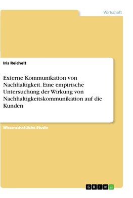 Externe Kommunikation von Nachhaltigkeit. Eine empirische Untersuchung der Wirkung von Nachhaltigkeitskommunikation auf die Kunden