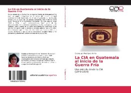 La CIA en Guatemala al inicio de la Guerra Fría