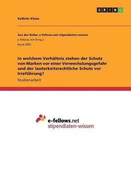 In welchem Verhältnis stehen der Schutz von Marken vor einer Verwechslungsgefahr und der lauterkeitsrechtliche Schutz vor Irreführung?