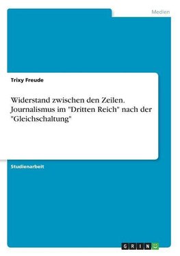 Widerstand zwischen den Zeilen. Journalismus im "Dritten Reich" nach der "Gleichschaltung"