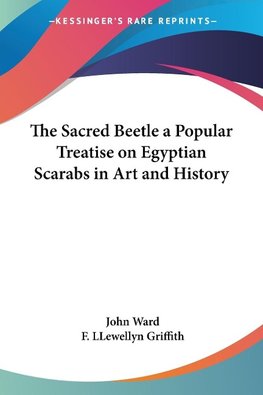 The Sacred Beetle a Popular Treatise on Egyptian Scarabs in Art and History