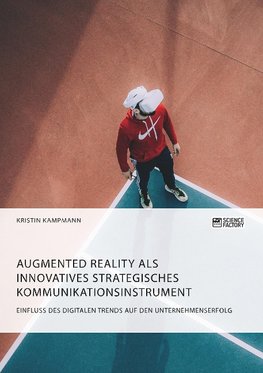 Augmented Reality als innovatives strategisches Kommunikationsinstrument. Einfluss des digitalen Trends auf den Unternehmenserfolg