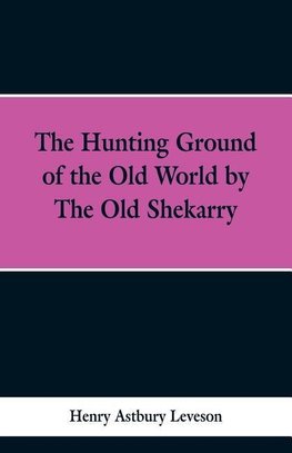 The Hunting Grounds of the Old World, by 'the Old Shekarry