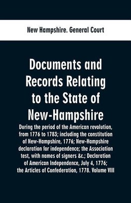 Documents and records relating to the State of New-Hampshire during the period of the American revolution, from 1776 to 1783; including the constitution of New-Hampshire, 1776; New-Hampshire declaration for independence; the Association test, with names o