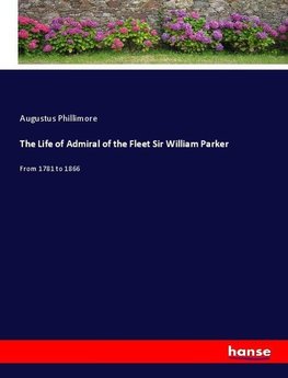 The Life of Admiral of the Fleet Sir William Parker