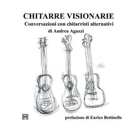 Chitarre Visionarie. Conversazioni con chitarristi alternativi