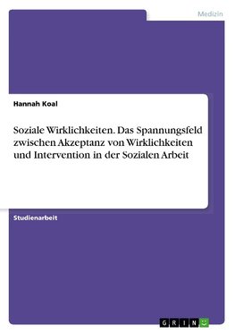 Soziale Wirklichkeiten. Das Spannungsfeld zwischen Akzeptanz von Wirklichkeiten und Intervention in der Sozialen Arbeit