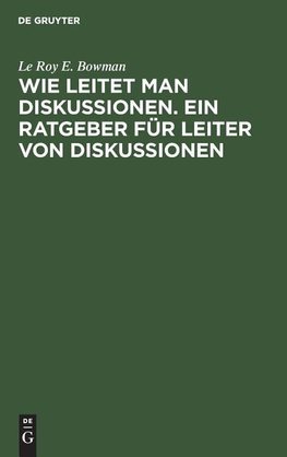 Wie leitet man Diskussionen. Ein Ratgeber für Leiter von Diskussionen