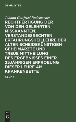 Johann Gottfried Rademacher: Rechtfertigung der von den Gelehrten misskannten, verstandesrechten Erfahrungsheillehre der alten scheidekünstigen Geheimärzte und treue Mittheilung des Ergebnisses einer 25jährigen Erprobung dieser Lehre am Krankenbette. Band 2