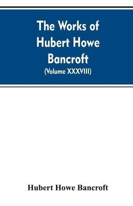 The Works of Hubert Howe Bancroft. Volume XXXVIII. Essays and Miscellany