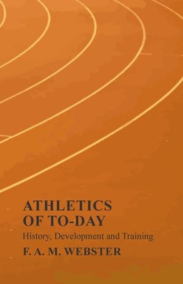 Athletics of To-day - History, Development and Training