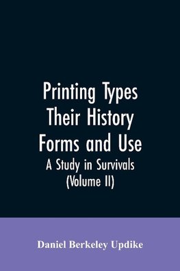 Printing types, their history, forms, and use; a study in survivals (Volume II)