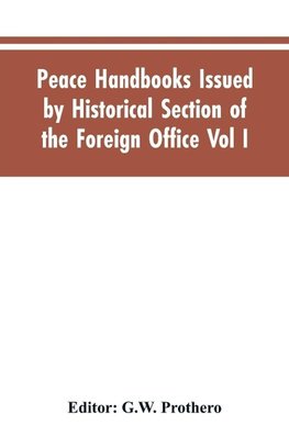 Peace Handbooks Issued by Historical Section of the Foreign Office Vol I.