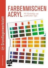 Grundlagenwerkstatt: Farbenmischen Acryl - Mit Farbtafeln und praktischen Tipps