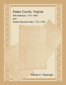 Essex County, Virginia Will Abstracts, 1751-1842 and Estate Records Index, 1751-1799