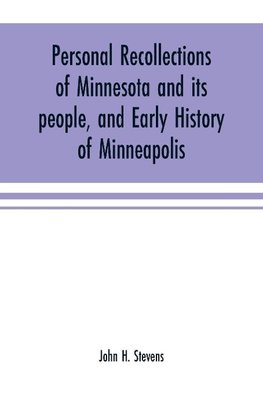 Personal recollections of Minnesota and its people, and early history of Minneapolis