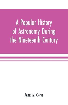 A popular history of astronomy during the nineteenth century